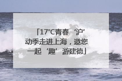 17℃青春‘沪’动季走进上海，邀您一起‘趣’游建德
